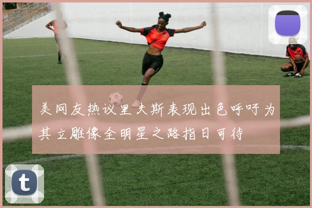 美网友热议里夫斯表现出色呼吁为其立雕像全明星之路指日可待