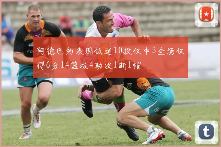阿德巴约表现低迷10投仅中3全场仅得6分14篮板4助攻1断1帽