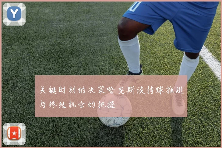关键时刻的决策哈克斯谈持球推进与终结机会的把握