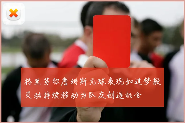 格里芬称詹姆斯无球表现如追梦般灵动持续移动为队友创造机会