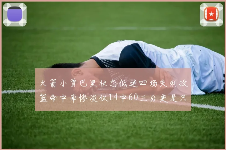 火箭小贾巴里状态低迷四场失利投篮命中率惨淡仅14中60三分更是只有2中27
