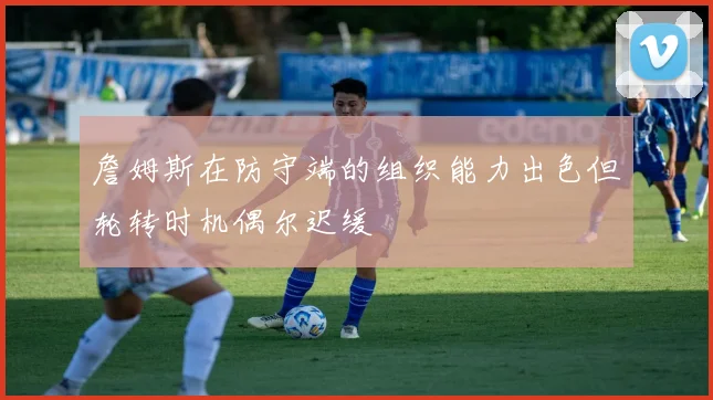 詹姆斯在防守端的组织能力出色但轮转时机偶尔迟缓