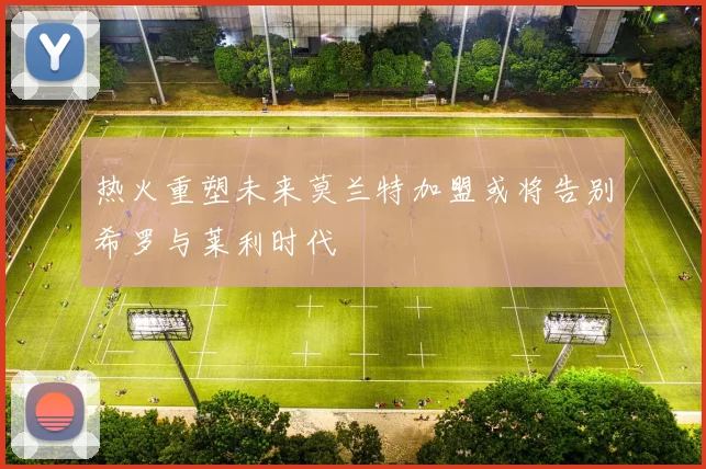 热火重塑未来莫兰特加盟或将告别希罗与莱利时代